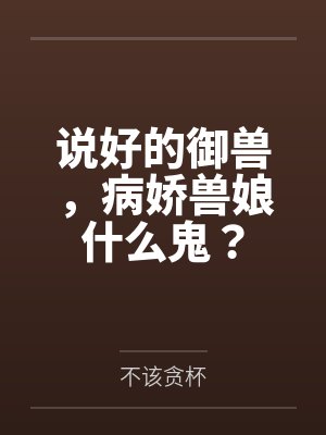 说好的御兽，病娇兽娘什么鬼？封面