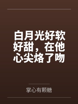白月光好软好甜，在他心尖烙了吻封面