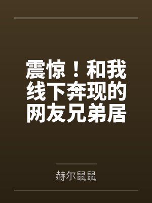 震惊！和我线下奔现的网友兄弟居然不是小男娘而是假小子！by赫尔鼠鼠笔趣阁无弹窗封面