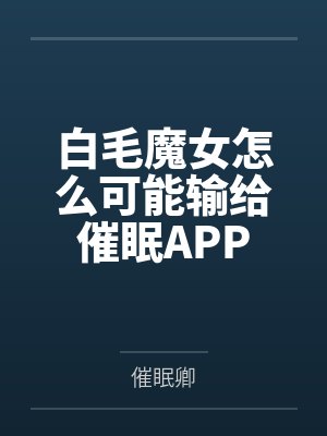 白毛魔女怎么可能输给催眠APPby催眠卿封面