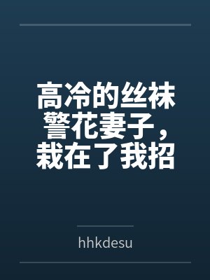 陈昊王彪高冷的丝袜警花妻子，栽在了我招来的混混手里封面