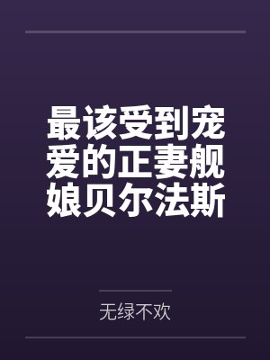 最该受到宠爱的正妻舰娘贝尔法斯特发现指挥官早已是喜新厌旧的渣男，为了报复指挥官的她自暴自弃的与肥胖臭封面