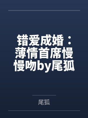 错爱成婚：薄情首席慢慢吻by尾狐纪擎轩封面