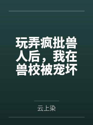 玩弄疯批兽人后，我在兽校被宠坏封面