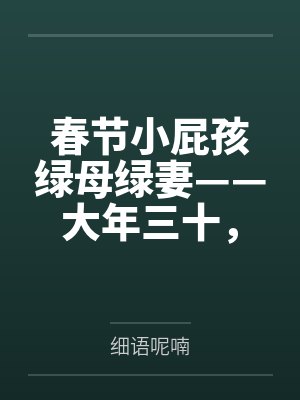 春节小屁孩绿母绿妻——大年三十，来我家拜年的熊孩子侄子把我慈祥温柔的爆乳妈妈、温柔的肥臀老婆都打桩成封面