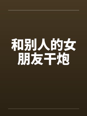 和别人的女朋友干炮封面