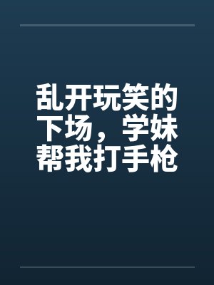 乱开玩笑的下场，学妹帮我打手枪封面
