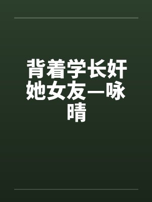 背着学长奸她女友—咏晴封面