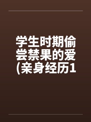学生时期偷尝禁果的爱(亲身经历100%真实回忆文)封面
