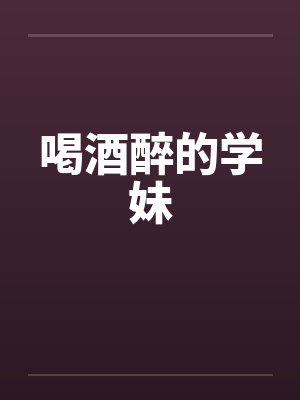喝酒醉的学妹封面