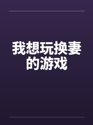 我想玩换妻的游戏封面